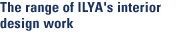 The range of ILYA's interior design work