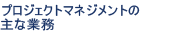 プロジェクトマネジメントの主な業務